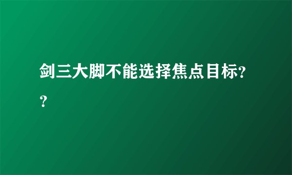 剑三大脚不能选择焦点目标？？