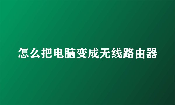 怎么把电脑变成无线路由器