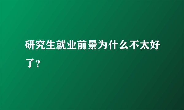 研究生就业前景为什么不太好了？