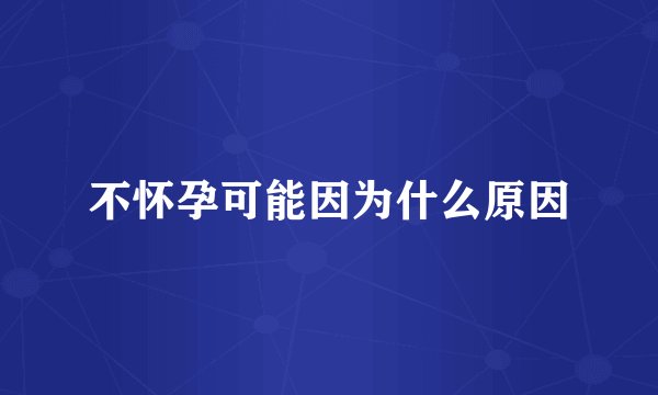 不怀孕可能因为什么原因