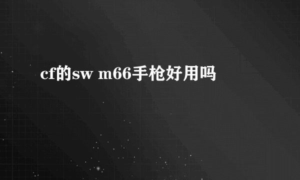 cf的sw m66手枪好用吗