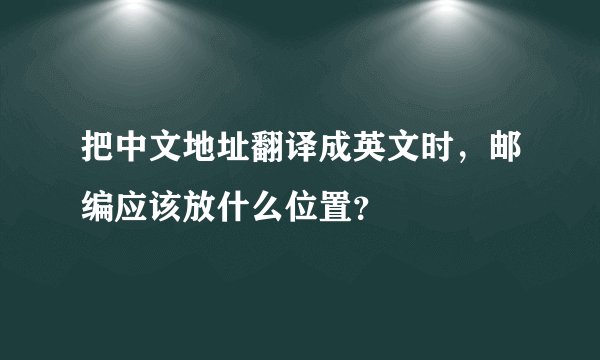 把中文地址翻译成英文时，邮编应该放什么位置？