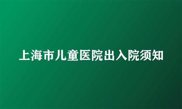 上海市儿童医院出入院须知