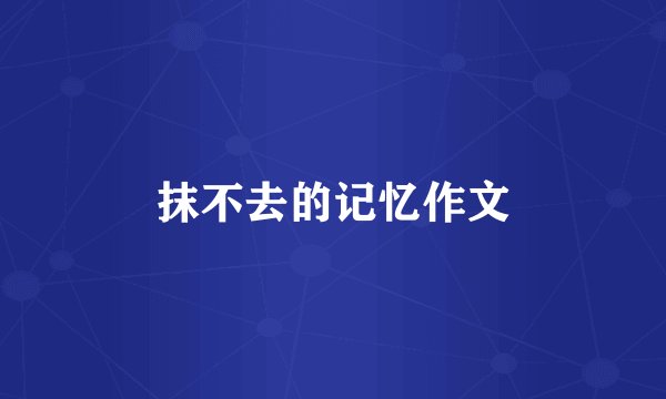 抹不去的记忆作文