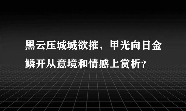 黑云压城城欲摧，甲光向日金鳞开从意境和情感上赏析？