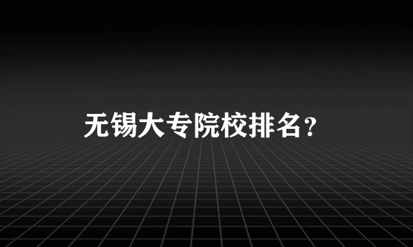 无锡大专院校排名？