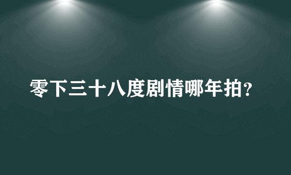 零下三十八度剧情哪年拍？