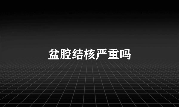 盆腔结核严重吗