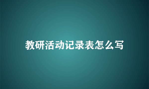 教研活动记录表怎么写