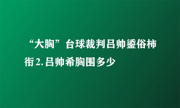“大胸”台球裁判吕帅鋈俗柿衔⒉吕帅希胸围多少