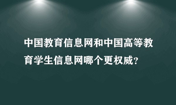 中国教育信息网和中国高等教育学生信息网哪个更权威？