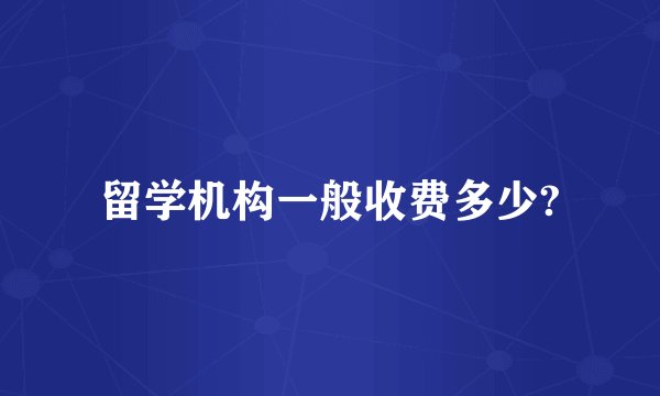 留学机构一般收费多少?