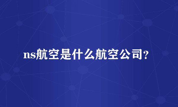 ns航空是什么航空公司？