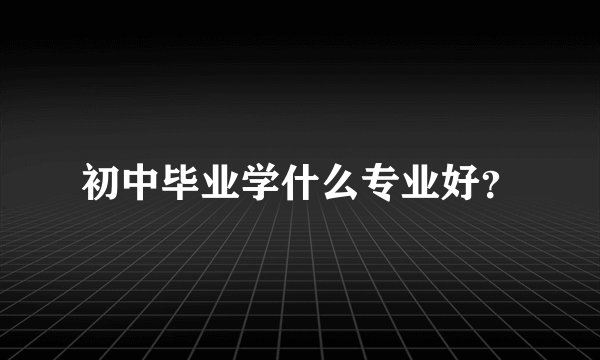 初中毕业学什么专业好？
