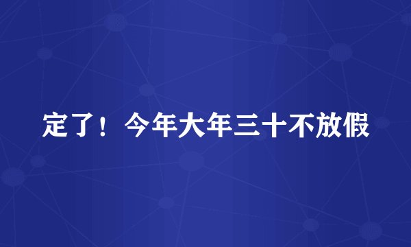 定了！今年大年三十不放假