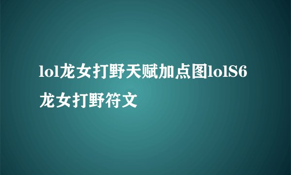 lol龙女打野天赋加点图lolS6龙女打野符文