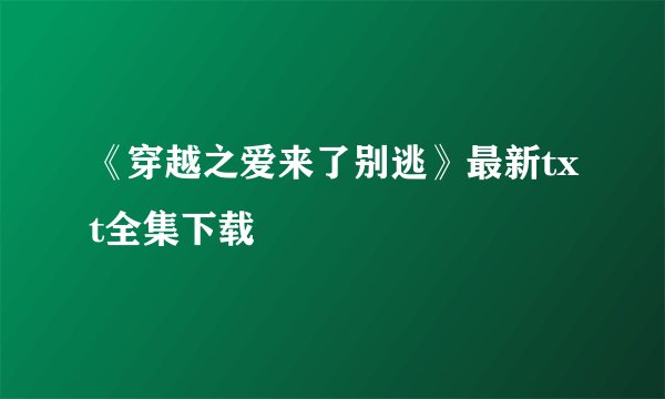《穿越之爱来了别逃》最新txt全集下载