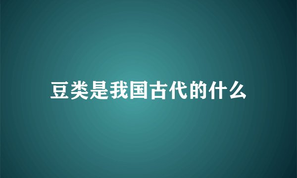 豆类是我国古代的什么