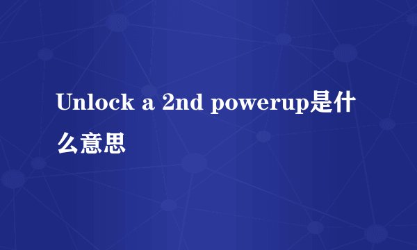 Unlock a 2nd powerup是什么意思