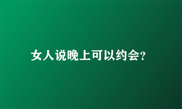 女人说晚上可以约会？