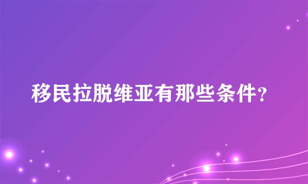 移民拉脱维亚有那些条件？