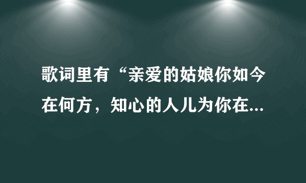 歌词里有“亲爱的姑娘你如今在何方，知心的人儿为你在流浪”的歌名子是什么