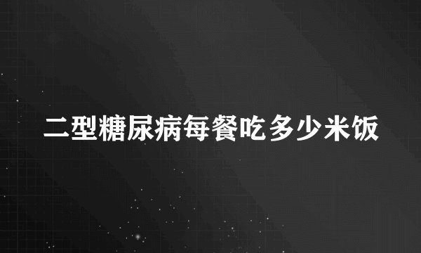 二型糖尿病每餐吃多少米饭