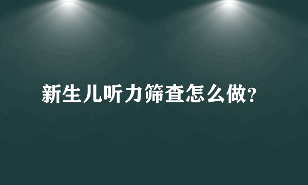 新生儿听力筛查怎么做？