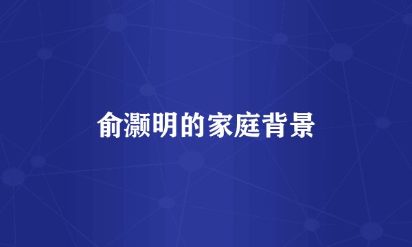 俞灏明的家庭背景