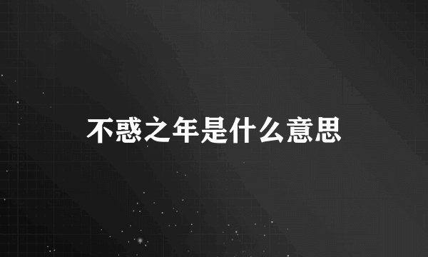 不惑之年是什么意思