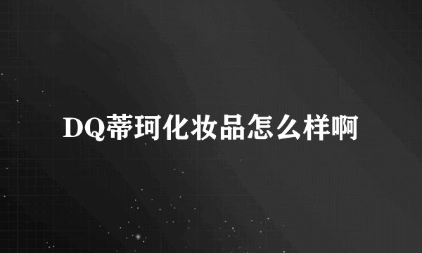 DQ蒂珂化妆品怎么样啊