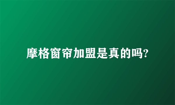 摩格窗帘加盟是真的吗?