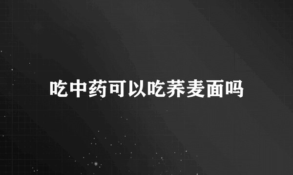 吃中药可以吃荞麦面吗