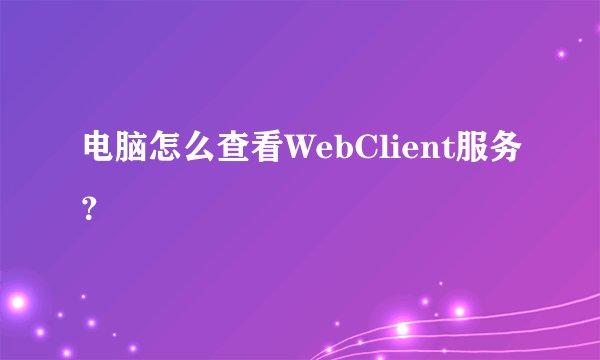 电脑怎么查看WebClient服务？