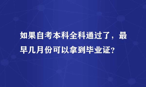 如果自考本科全科通过了，最早几月份可以拿到毕业证？