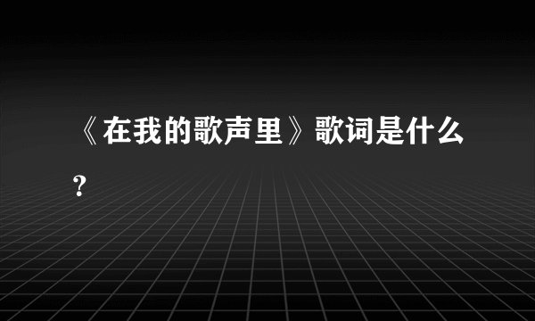 《在我的歌声里》歌词是什么？