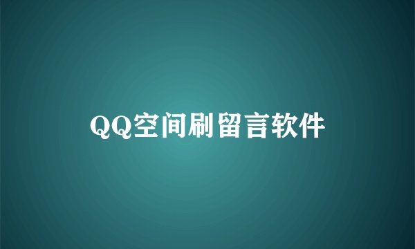 QQ空间刷留言软件