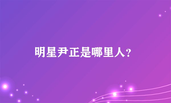 明星尹正是哪里人？