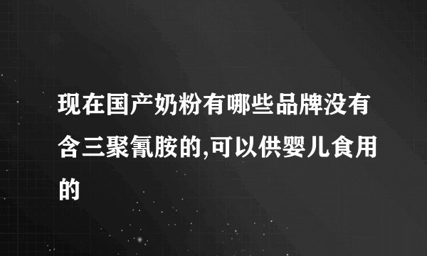 现在国产奶粉有哪些品牌没有含三聚氰胺的,可以供婴儿食用的