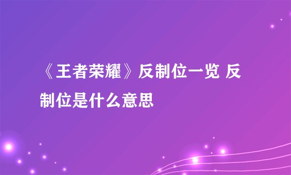 《王者荣耀》反制位一览 反制位是什么意思
