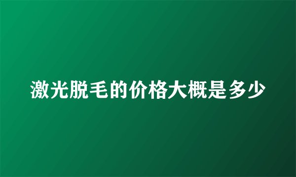 激光脱毛的价格大概是多少