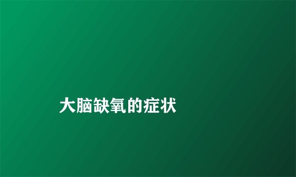 
    大脑缺氧的症状
  