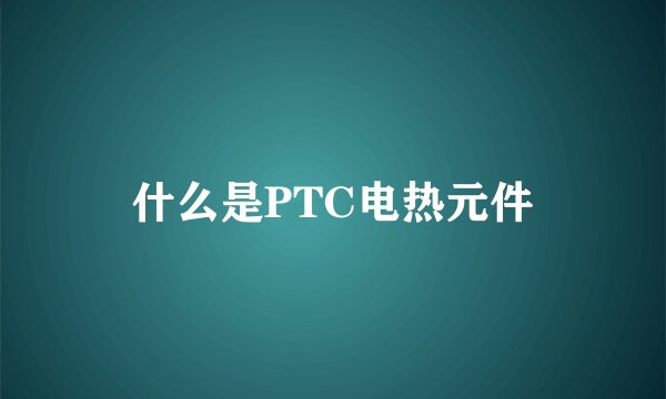 什么是PTC电热元件