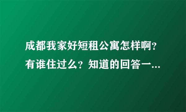 成都我家好短租公寓怎样啊？有谁住过么？知道的回答一下哈，谢谢了