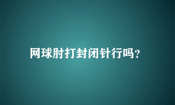 网球肘打封闭针行吗？