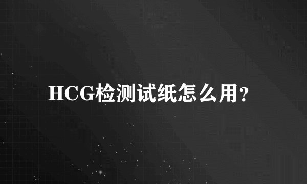 HCG检测试纸怎么用？