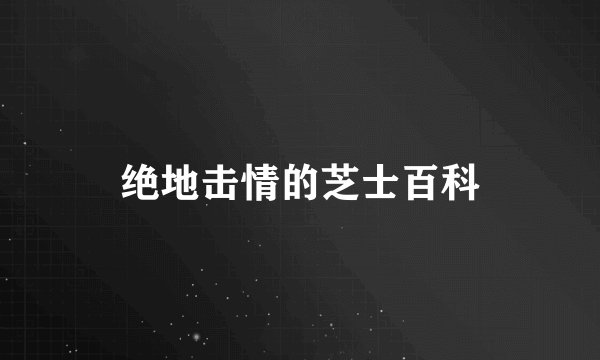 绝地击情的芝士百科