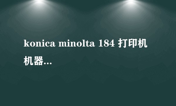 konica minolta 184 打印机 机器 故障 维修召唤（C2558） 求助