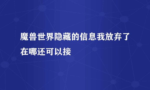 魔兽世界隐藏的信息我放弃了在哪还可以接