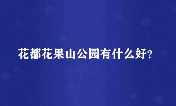 花都花果山公园有什么好？